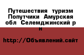 Путешествия, туризм Попутчики. Амурская обл.,Селемджинский р-н